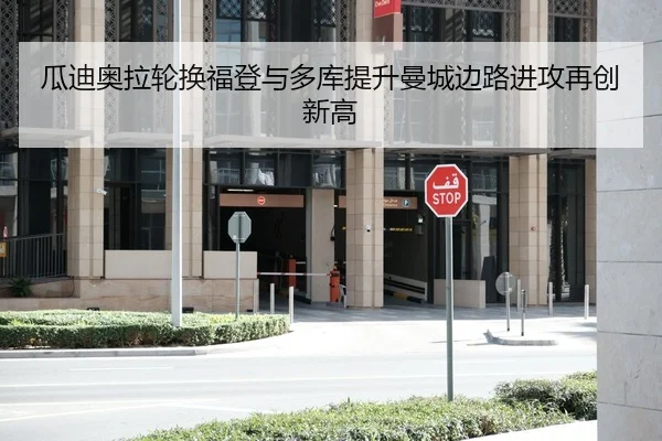 瓜迪奥拉轮换福登与多库提升曼城边路进攻再创新高