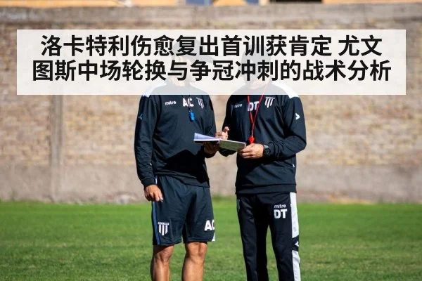 洛卡特利伤愈复出首训获肯定 尤文图斯中场轮换与争冠冲刺的战术分析