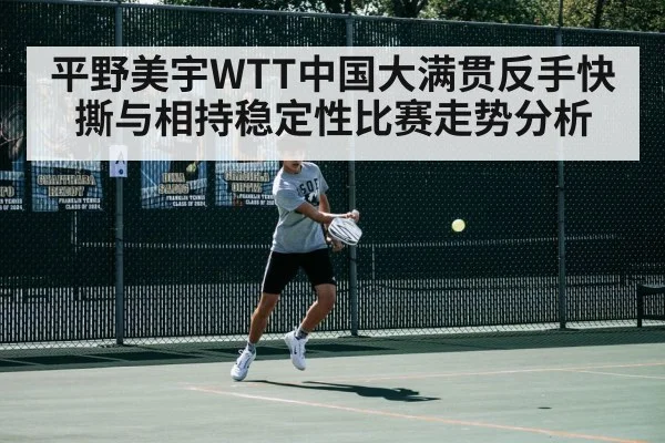平野美宇WTT中国大满贯反手快撕与相持稳定性比赛走势分析