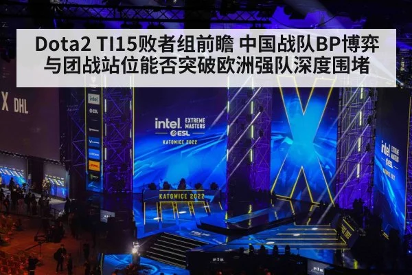 Dota2 TI15败者组前瞻 中国战队BP博弈与团战站位能否突破欧洲强队深度围堵