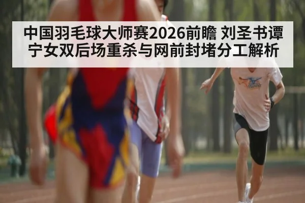 中国羽毛球大师赛2026前瞻 刘圣书谭宁女双后场重杀与网前封堵分工解析