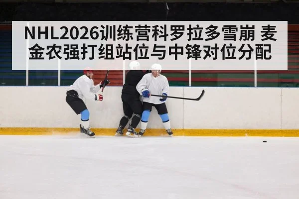 NHL2026训练营科罗拉多雪崩 麦金农强打组站位与中锋对位分配