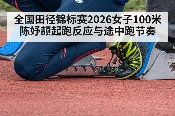 全国田径锦标赛2026女子100米 陈妤颉起跑反应与途中跑节奏