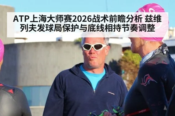 ATP上海大师赛2026战术前瞻分析 兹维列夫发球局保护与底线相持节奏调整