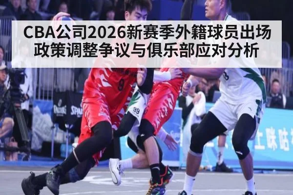 CBA公司2026新赛季外籍球员出场政策调整争议与俱乐部应对分析