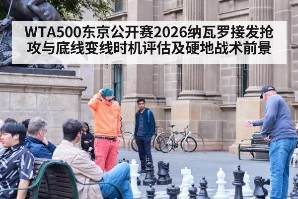 WTA500东京公开赛2026纳瓦罗接发抢攻与底线变线时机评估及硬地战术前景