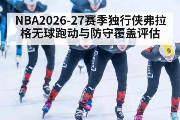 NBA2026-27赛季独行侠弗拉格无球跑动与防守覆盖评估