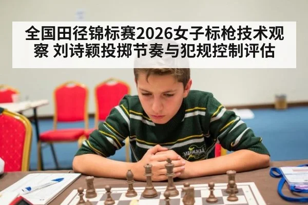 全国田径锦标赛2026女子标枪技术观察 刘诗颖投掷节奏与犯规控制评估